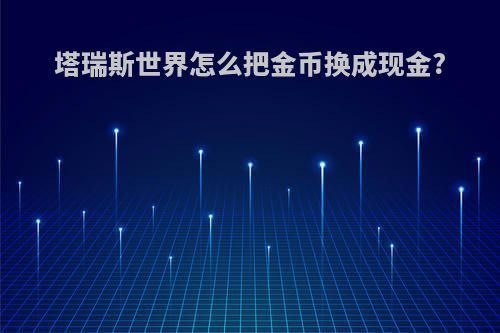 塔瑞斯世界怎么把金币换成现金?