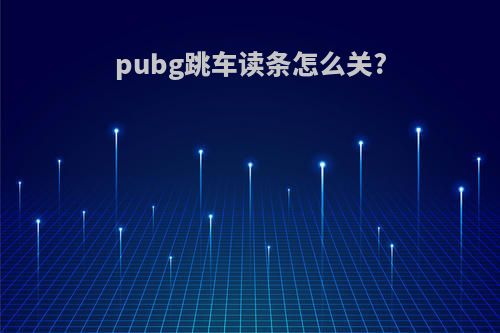 pubg跳车读条怎么关?