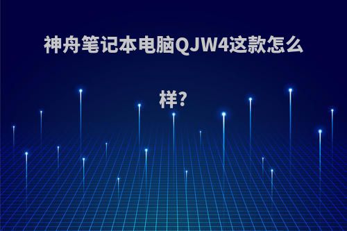 神舟笔记本电脑QJW4这款怎么样?