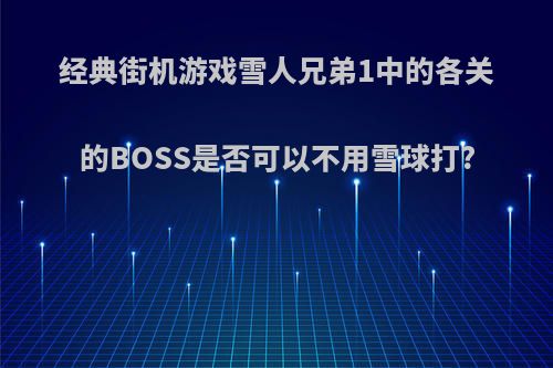 经典街机游戏雪人兄弟1中的各关的BOSS是否可以不用雪球打?