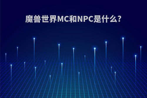 魔兽世界MC和NPC是什么?