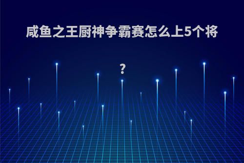 咸鱼之王厨神争霸赛怎么上5个将?