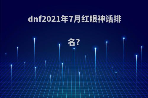 dnf2021年7月红眼神话排名?