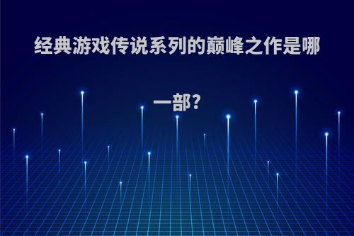 经典游戏传说系列的巅峰之作是哪一部?