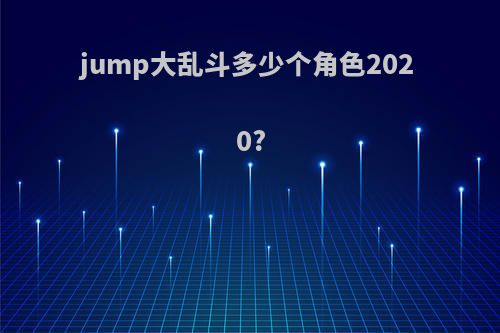 jump大乱斗多少个角色2020?