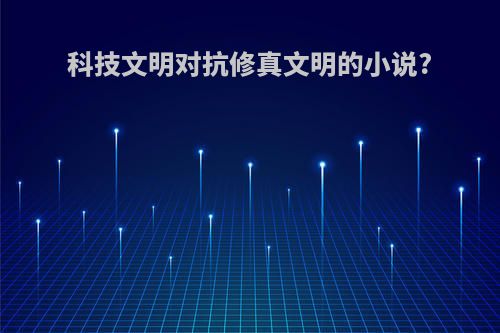 科技文明对抗修真文明的小说?