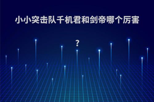 小小突击队千机君和剑帝哪个厉害?