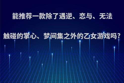 能推荐一款除了遇逆、恋与、无法触碰的掌心、梦间集之外的乙女游戏吗?