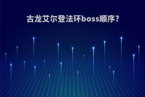 古龙艾尔登法环boss顺序?