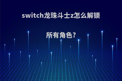 switch龙珠斗士z怎么解锁所有角色?