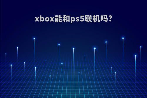 xbox能和ps5联机吗?