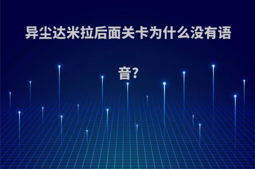 异尘达米拉后面关卡为什么没有语音?