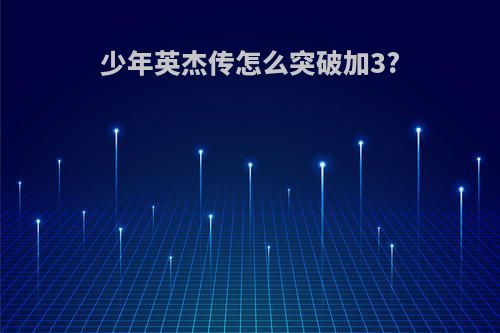 少年英杰传怎么突破加3?