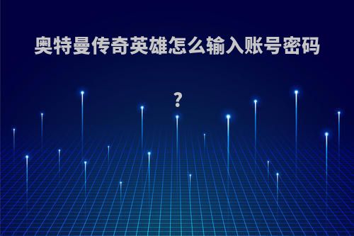 奥特曼传奇英雄怎么输入账号密码?