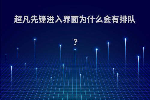 超凡先锋进入界面为什么会有排队?