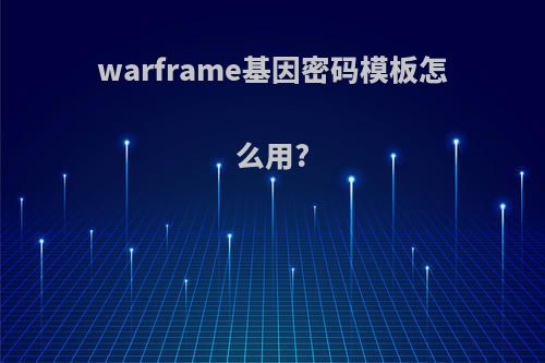 warframe基因密码模板怎么用?