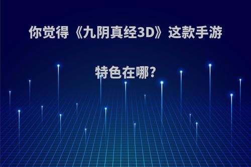 你觉得《九阴真经3D》这款手游特色在哪?