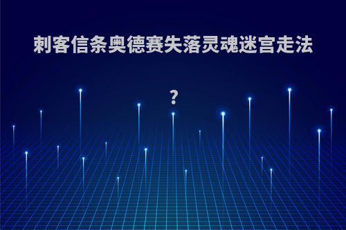 刺客信条奥德赛失落灵魂迷宫走法?