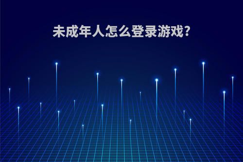 未成年人怎么登录游戏?