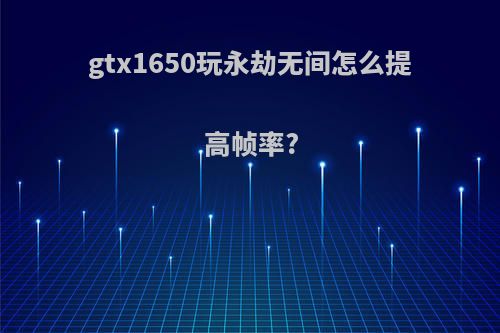 gtx1650玩永劫无间怎么提高帧率?