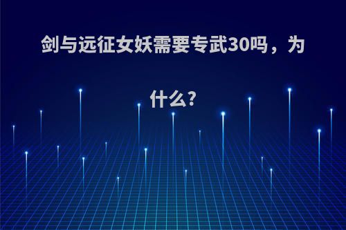 剑与远征女妖需要专武30吗，为什么?