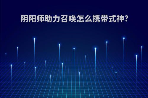 阴阳师助力召唤怎么携带式神?