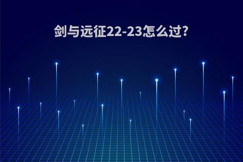 剑与远征22-23怎么过?