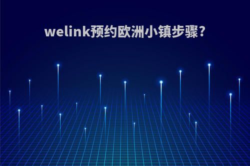 welink预约欧洲小镇步骤?