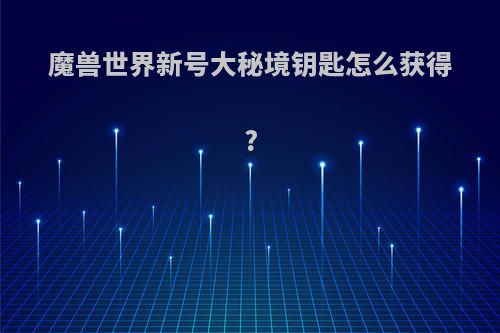 魔兽世界新号大秘境钥匙怎么获得?