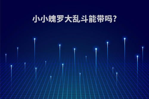 小小魄罗大乱斗能带吗?