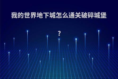 我的世界地下城怎么通关破碎城堡?