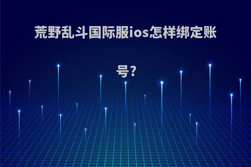 荒野乱斗国际服ios怎样绑定账号?