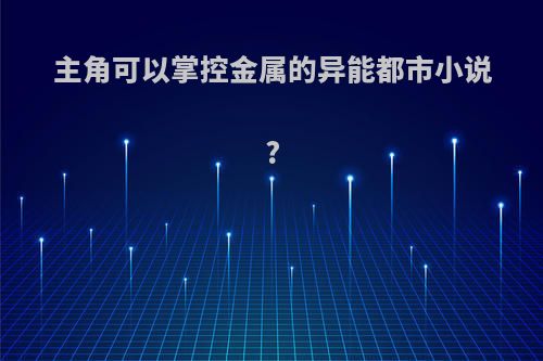 主角可以掌控金属的异能都市小说?