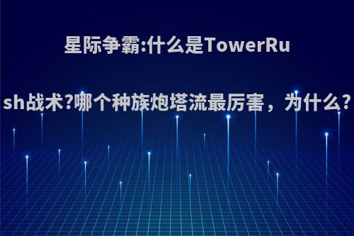 星际争霸:什么是TowerRush战术?哪个种族炮塔流最厉害，为什么?