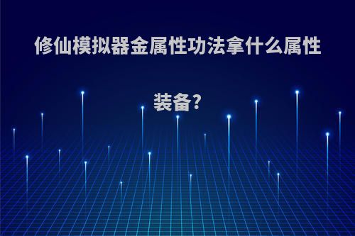 修仙模拟器金属性功法拿什么属性装备?