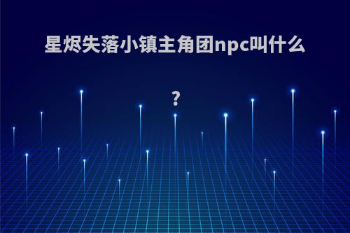 星烬失落小镇主角团npc叫什么?