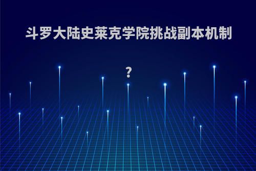 斗罗大陆史莱克学院挑战副本机制?