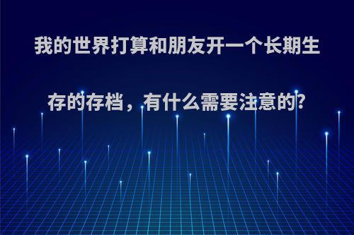 我的世界打算和朋友开一个长期生存的存档，有什么需要注意的?