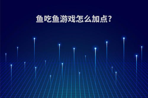 鱼吃鱼游戏怎么加点?