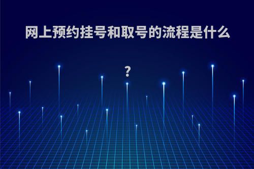 网上预约挂号和取号的流程是什么?