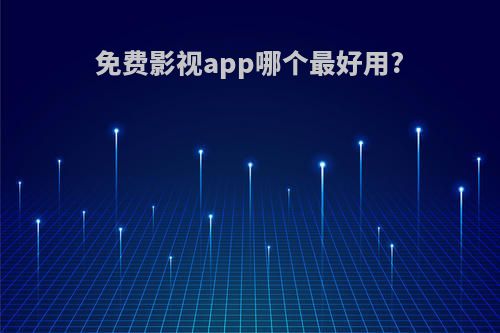 免费影视app哪个最好用?