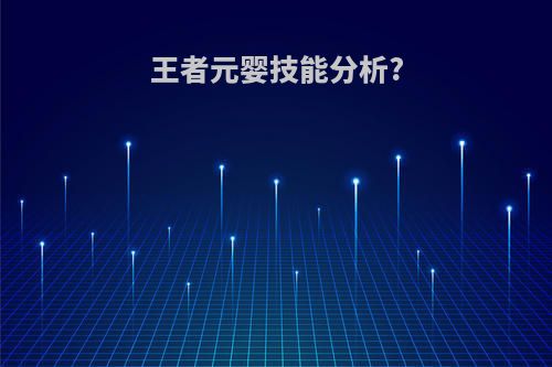 王者元婴技能分析?