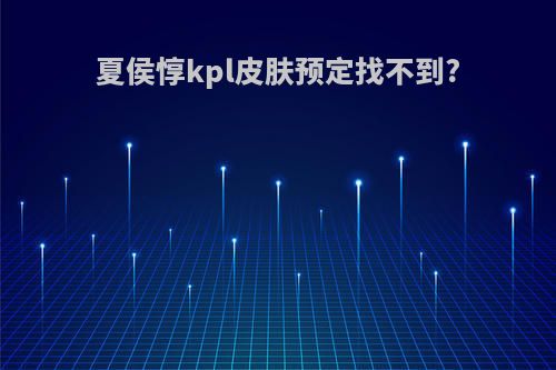 夏侯惇kpl皮肤预定找不到?