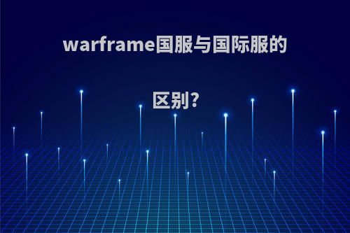 warframe国服与国际服的区别?