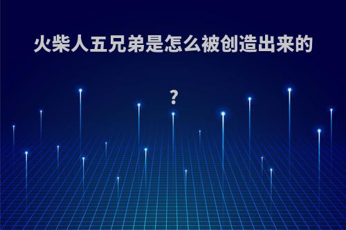 火柴人五兄弟是怎么被创造出来的?