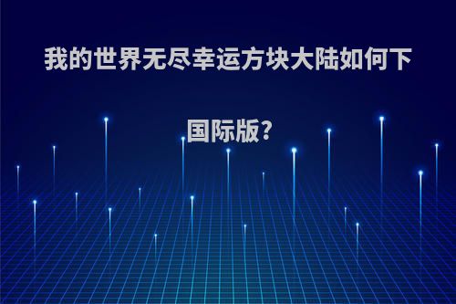 我的世界无尽幸运方块大陆如何下国际版?