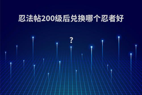 忍法帖200级后兑换哪个忍者好?