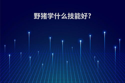 野猪学什么技能好?