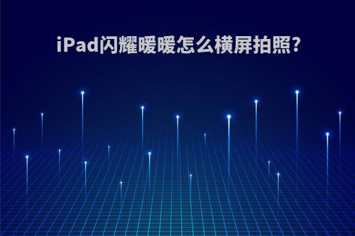 iPad闪耀暖暖怎么横屏拍照?