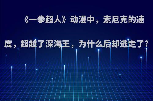 《一拳超人》动漫中，索尼克的速度，超越了深海王，为什么后却逃走了?